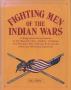 Primary view of Fighting Men of the Indian Wars: A Biographical Encyclopedia of the Mountain Men, Soldiers, Cowboys, and Pioneers Who Took Up Arms During America's Westward Expansion