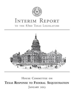 Primary view of object titled 'Interim Report to the 83rd Texas Legislature: House Committee on Texas Response to Federal Sequestration'.